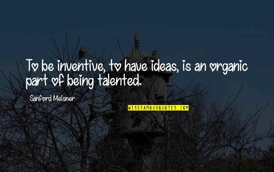 Over Carbonating Quotes By Sanford Meisner: To be inventive, to have ideas, is an