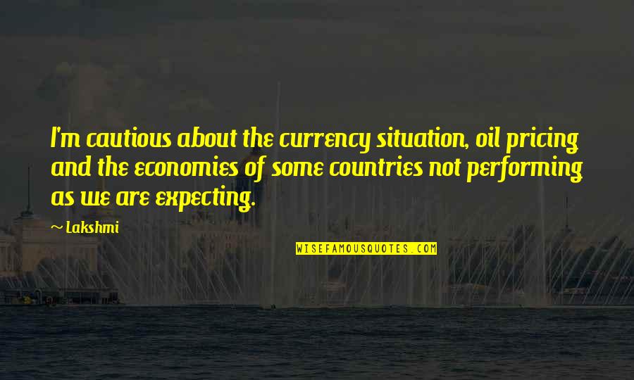 Over Cautious Quotes By Lakshmi: I'm cautious about the currency situation, oil pricing