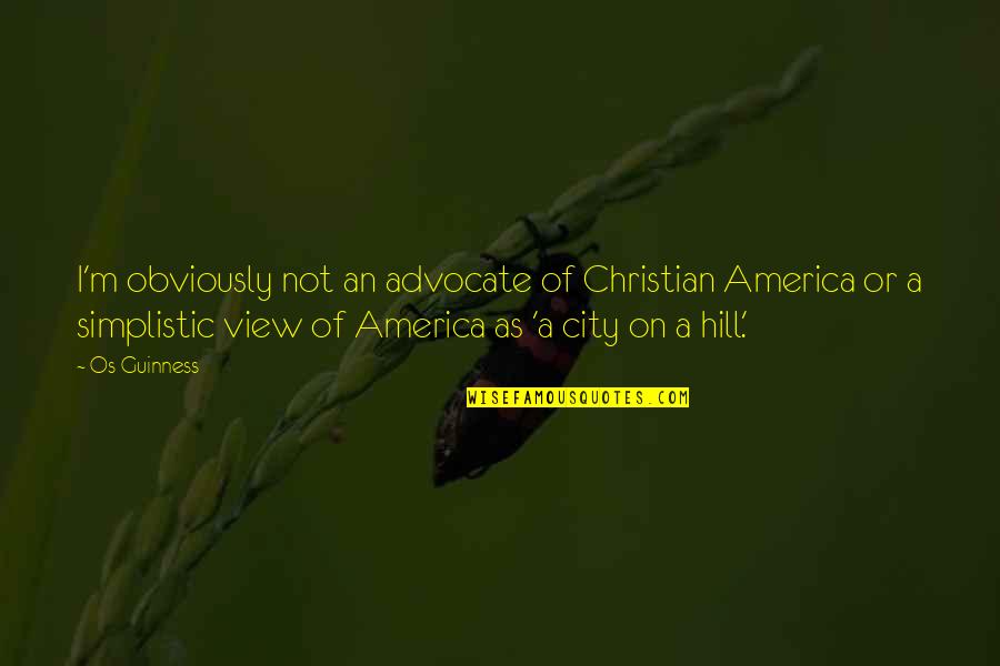 Over City View Quotes By Os Guinness: I'm obviously not an advocate of Christian America