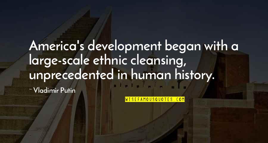 Over Cleansing Quotes By Vladimir Putin: America's development began with a large-scale ethnic cleansing,