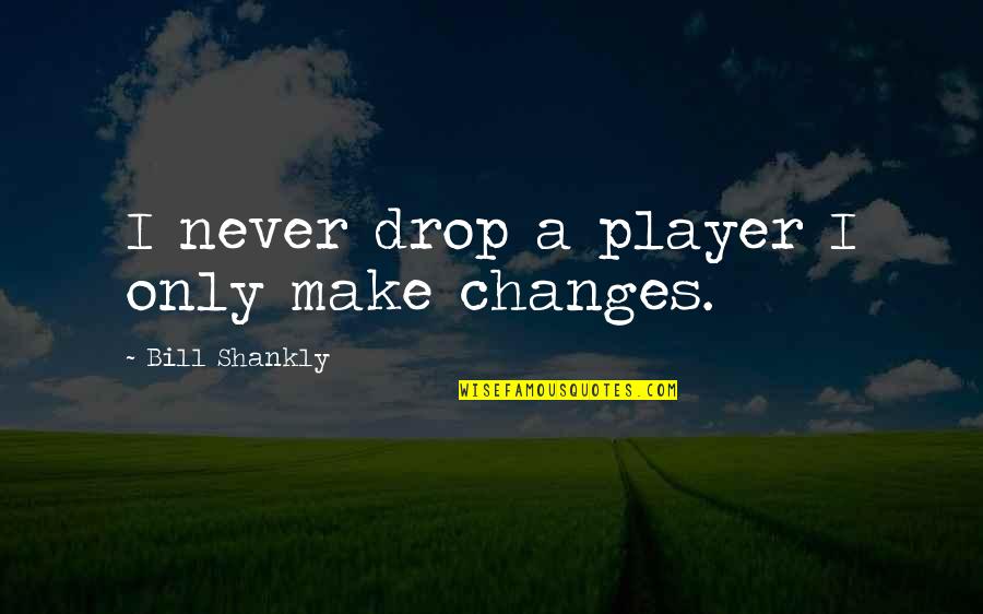 Over Coaching Quotes By Bill Shankly: I never drop a player I only make Over Coaching Quotes By Bill Shankly: I never drop a player I only make