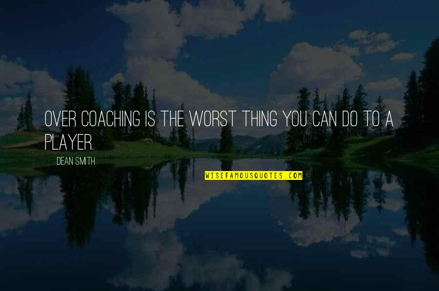 Over Coaching Quotes By Dean Smith: Over coaching is the worst thing you can
