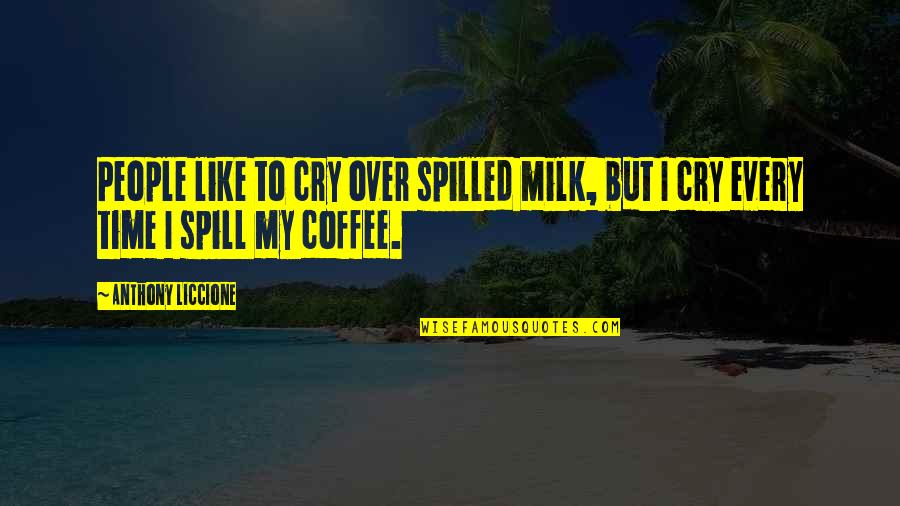 Over Coffee Quotes By Anthony Liccione: People like to cry over spilled milk, but