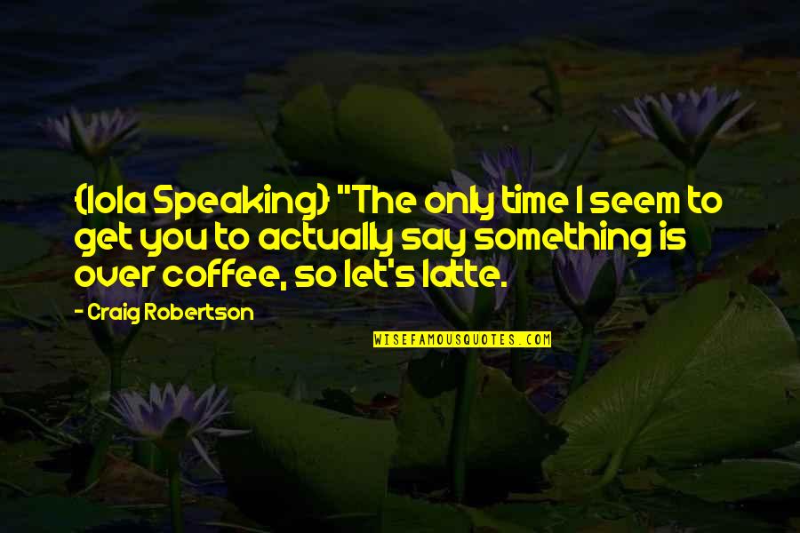 Over Coffee Quotes By Craig Robertson: {Iola Speaking} "The only time I seem to