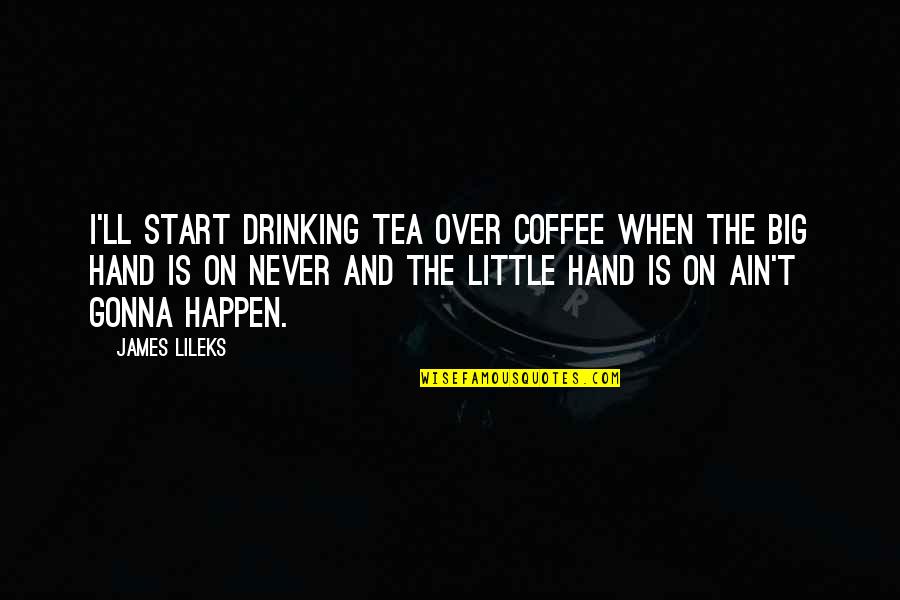 Over Coffee Quotes By James Lileks: I'll start drinking tea over coffee when the