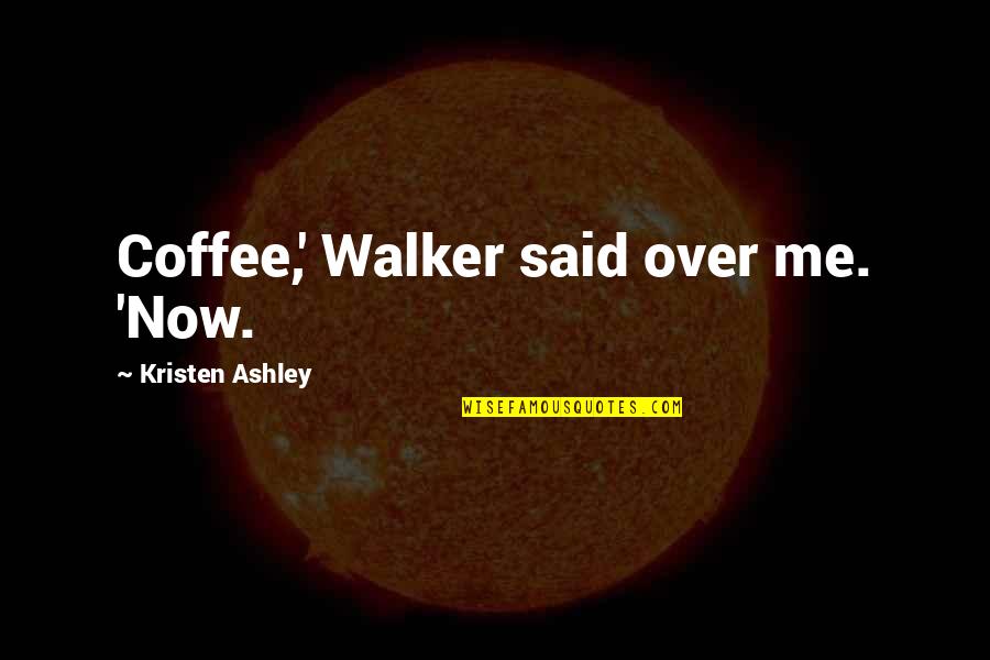 Over Coffee Quotes By Kristen Ashley: Coffee,' Walker said over me. 'Now.