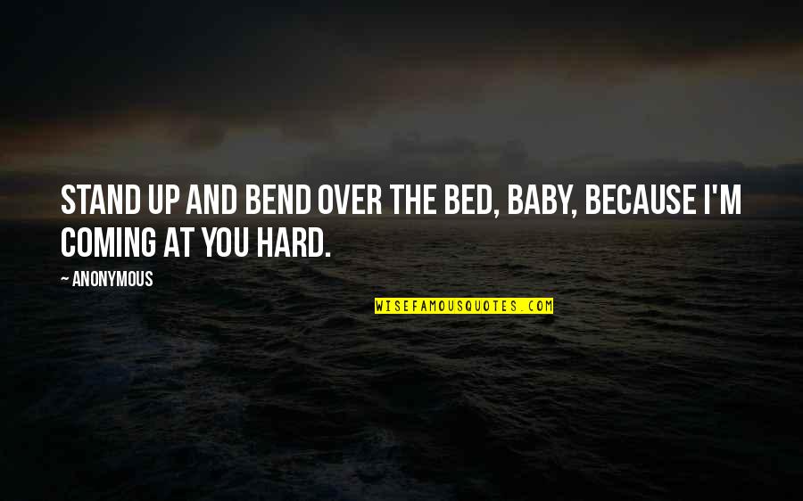 Over Coming Quotes By Anonymous: Stand up and bend over the bed, baby,