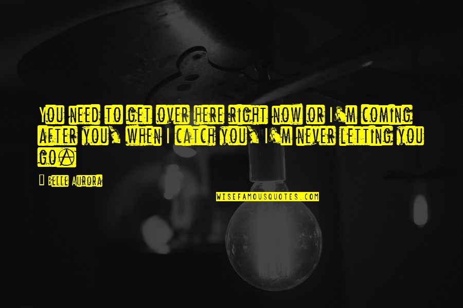 Over Coming Quotes By Belle Aurora: You need to get over here right now Over Coming Quotes By Belle Aurora: You need to get over here right now