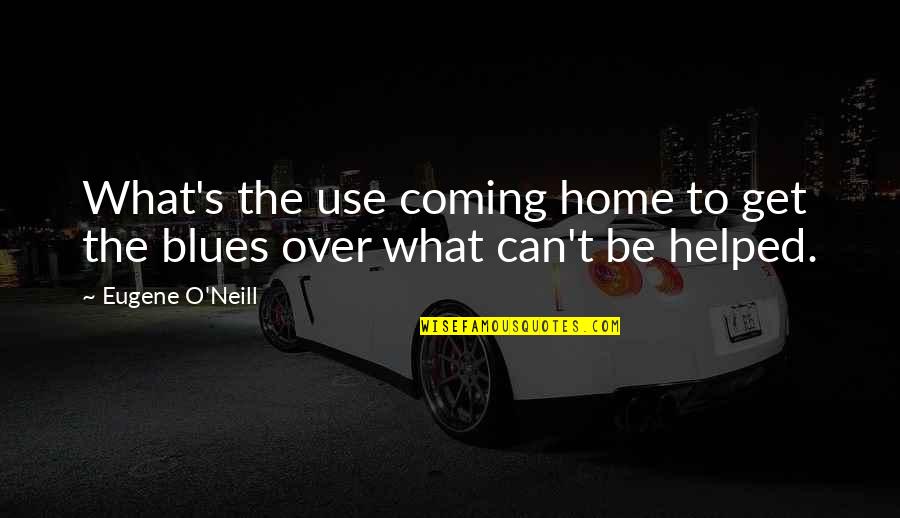 Over Coming Quotes By Eugene O'Neill: What's the use coming home to get the