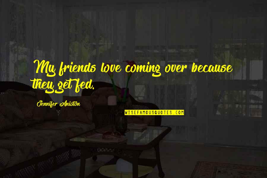 Over Coming Quotes By Jennifer Aniston: My friends love coming over because they get Over Coming Quotes By Jennifer Aniston: My friends love coming over because they get