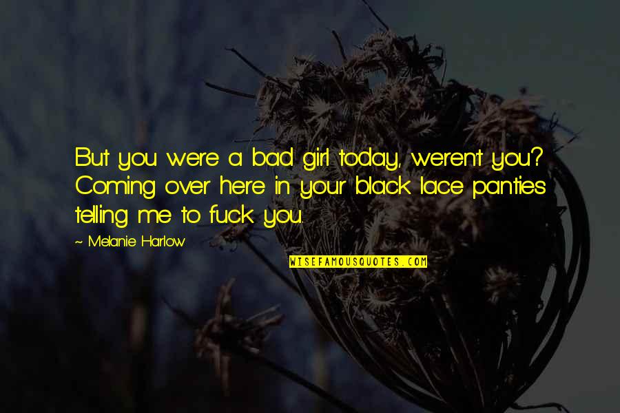 Over Coming Quotes By Melanie Harlow: But you were a bad girl today, weren't Over Coming Quotes By Melanie Harlow: But you were a bad girl today, weren't