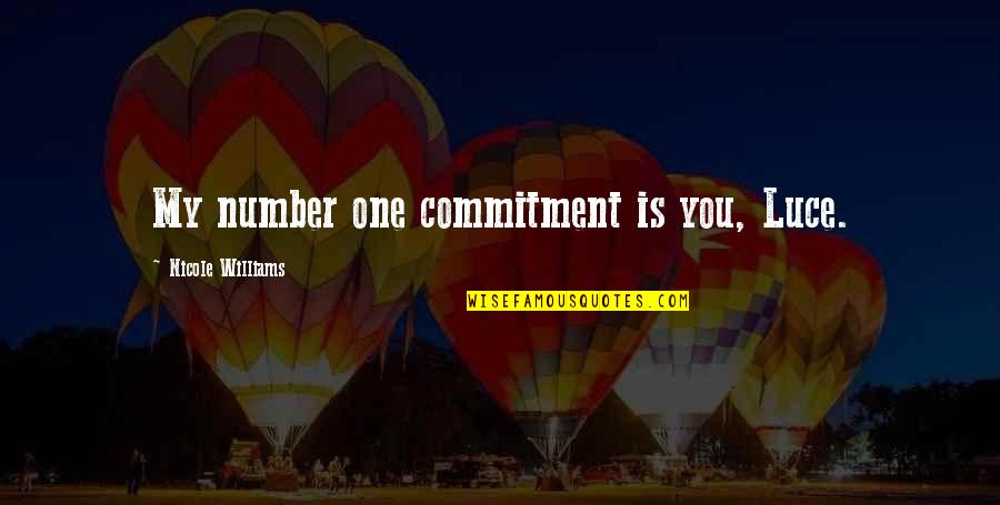 Over Commitment Quotes By Nicole Williams: My number one commitment is you, Luce. Over Commitment Quotes By Nicole Williams: My number one commitment is you, Luce.