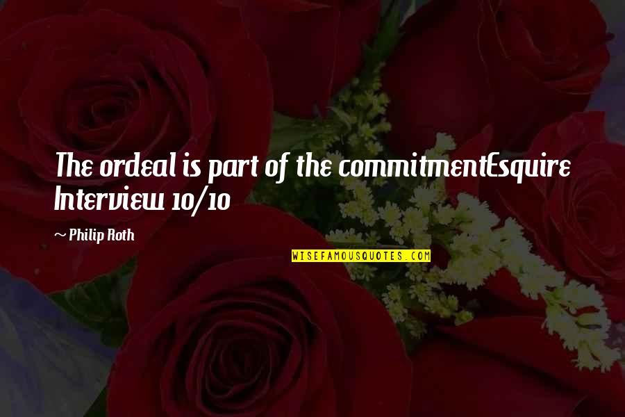 Over Commitment Quotes By Philip Roth: The ordeal is part of the commitmentEsquire Interview