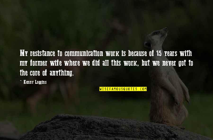 Over Communication At Work Quotes By Kenny Loggins: My resistance to communication work is because of