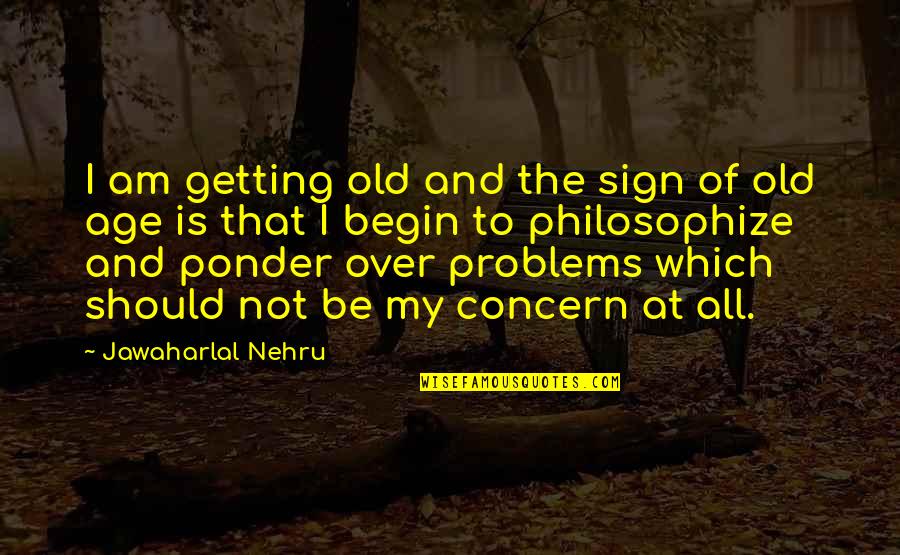 Over Concern Quotes By Jawaharlal Nehru: I am getting old and the sign of