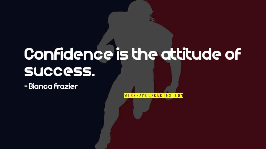 Over Confidence Attitude Quotes By Bianca Frazier: Confidence is the attitude of success.