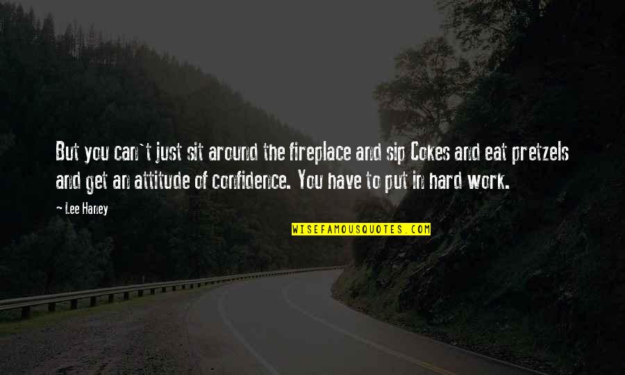 Over Confidence Attitude Quotes By Lee Haney: But you can't just sit around the fireplace Over Confidence Attitude Quotes By Lee Haney: But you can't just sit around the fireplace