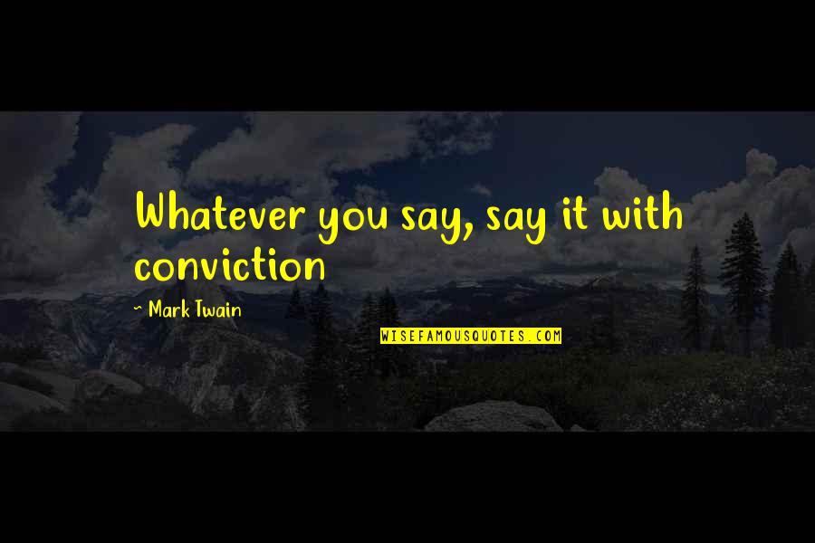 Over Confidence Quotes By Mark Twain: Whatever you say, say it with conviction