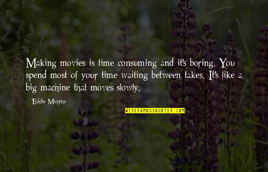 Over Consuming Quotes By Eddie Murphy: Making movies is time-consuming and it's boring. You