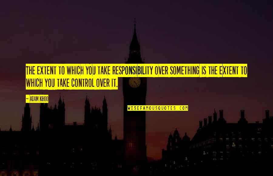 Over Control Quotes By Adam Khoo: The extent to which YOU take responsibility over