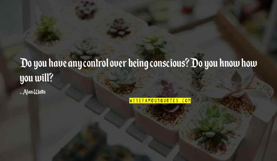 Over Control Quotes By Alan Watts: Do you have any control over being conscious?