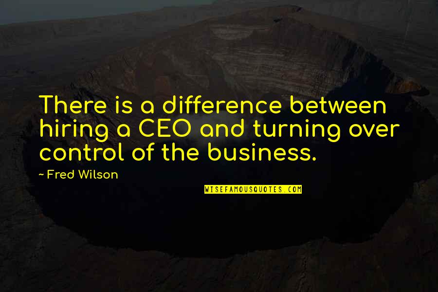 Over Control Quotes By Fred Wilson: There is a difference between hiring a CEO