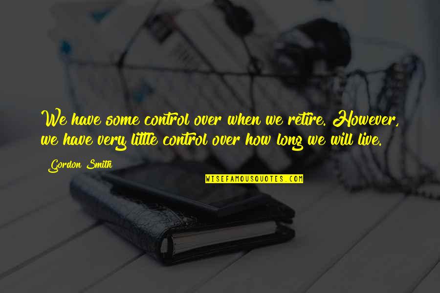 Over Control Quotes By Gordon Smith: We have some control over when we retire.