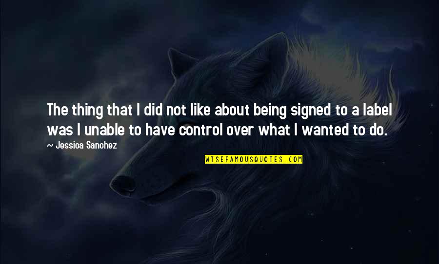 Over Control Quotes By Jessica Sanchez: The thing that I did not like about