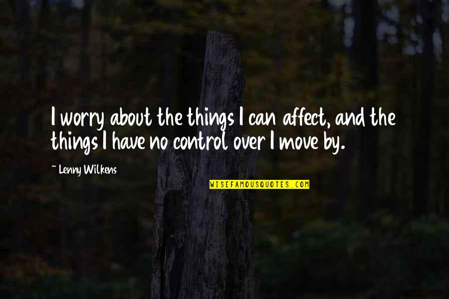 Over Control Quotes By Lenny Wilkens: I worry about the things I can affect,