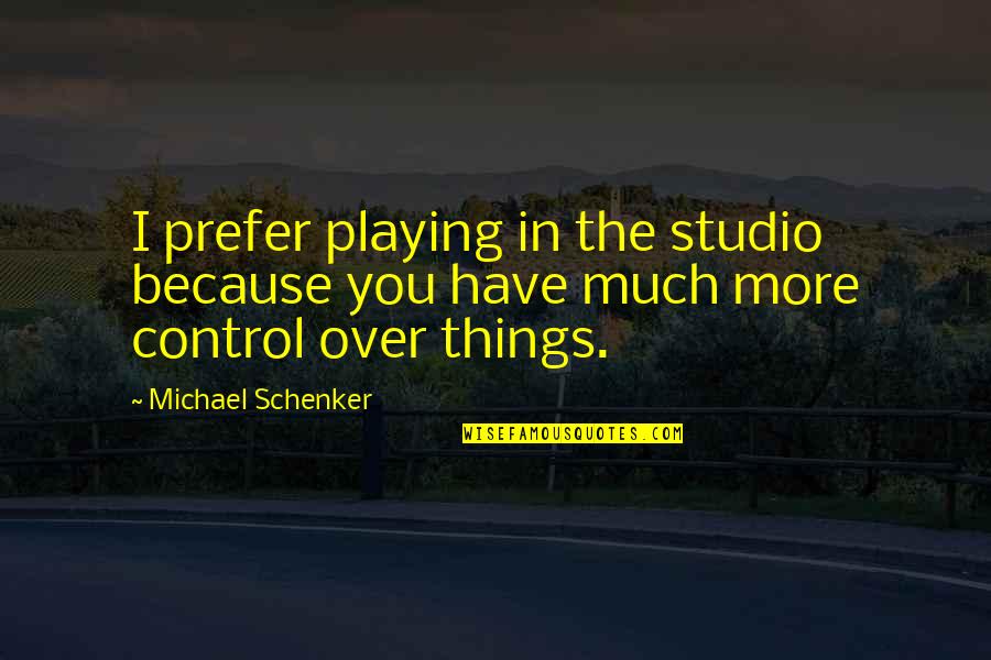 Over Control Quotes By Michael Schenker: I prefer playing in the studio because you