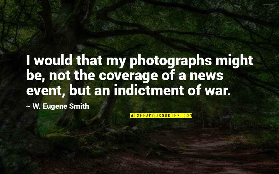 Over Coverage Quotes By W. Eugene Smith: I would that my photographs might be, not Over Coverage Quotes By W. Eugene Smith: I would that my photographs might be, not