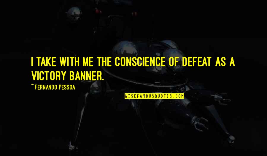 Over Defeat Quotes By Fernando Pessoa: I take with me the conscience of defeat Over Defeat Quotes By Fernando Pessoa: I take with me the conscience of defeat