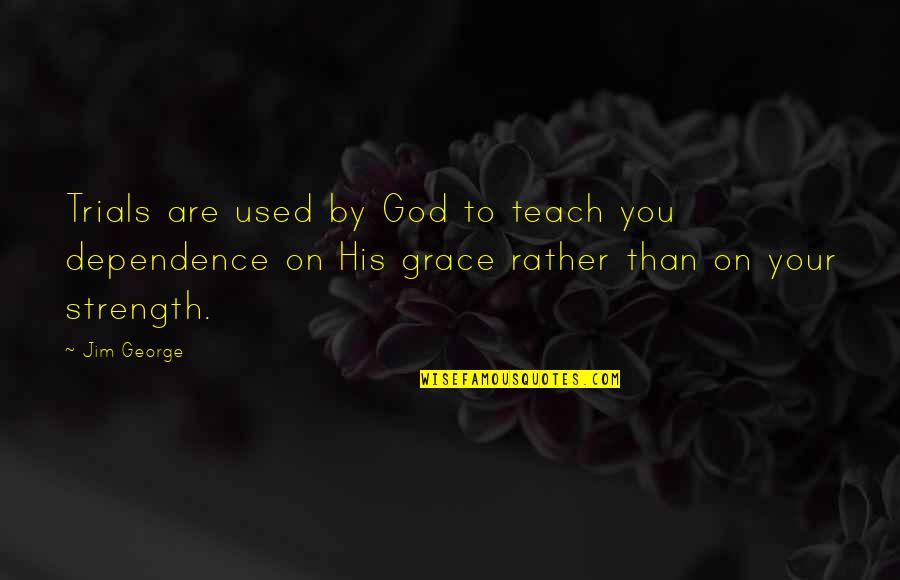 Over Dependence Quotes By Jim George: Trials are used by God to teach you