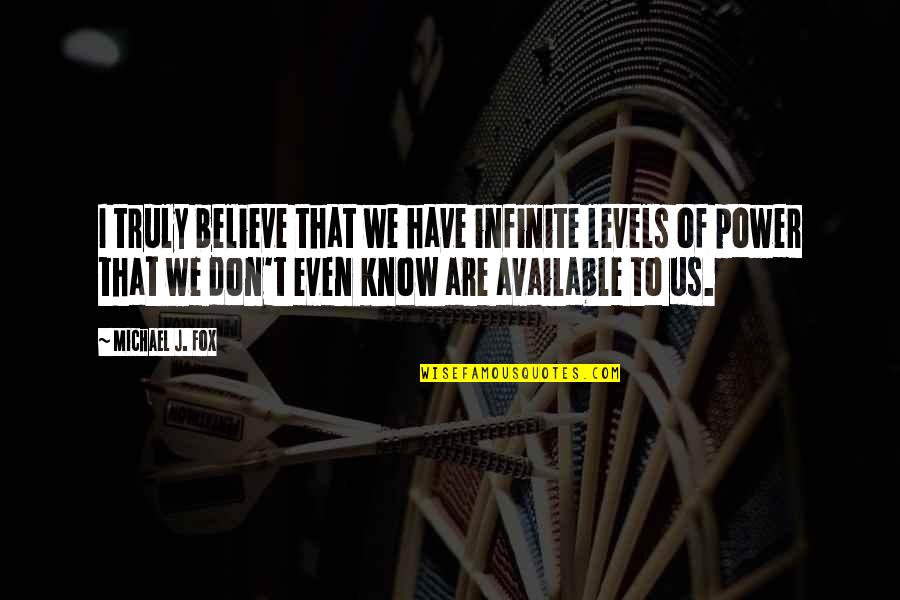 Over Deployed Medicine Quotes By Michael J. Fox: I truly believe that we have infinite levels Over Deployed Medicine Quotes By Michael J. Fox: I truly believe that we have infinite levels