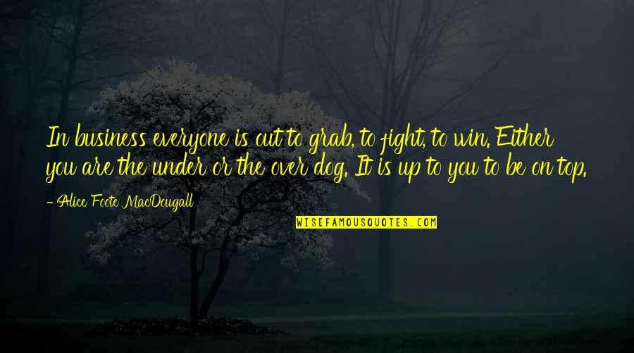 Over Dog Quotes By Alice Foote MacDougall: In business everyone is out to grab, to