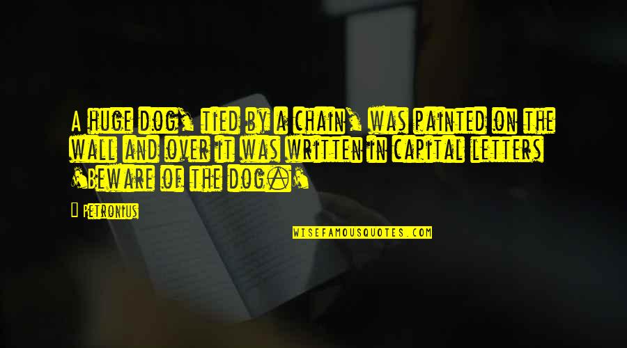 Over Dog Quotes By Petronius: A huge dog, tied by a chain, was