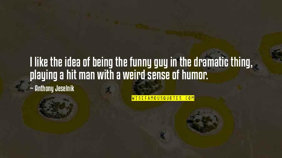 Over Dramatic Funny Quotes By Anthony Jeselnik: I like the idea of being the funny Over Dramatic Funny Quotes By Anthony Jeselnik: I like the idea of being the funny