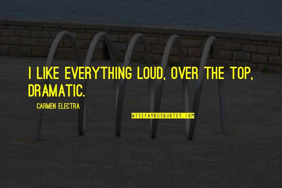 Over Dramatic Quotes By Carmen Electra: I like everything loud, over the top, dramatic.