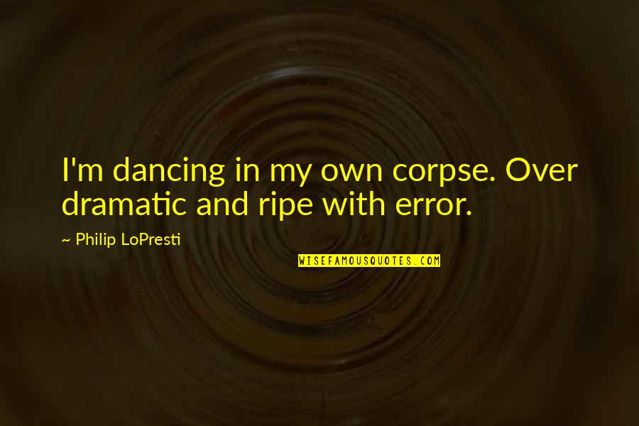 Over Dramatic Quotes By Philip LoPresti: I'm dancing in my own corpse. Over dramatic