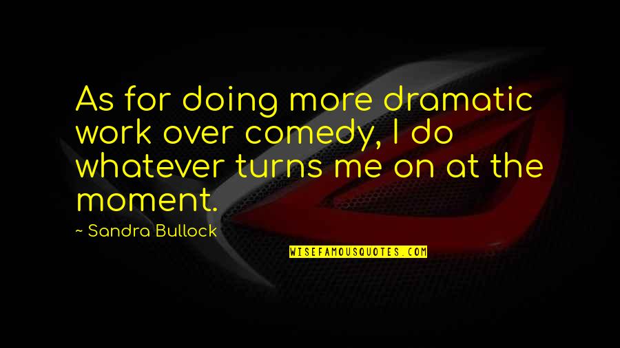 Over Dramatic Quotes By Sandra Bullock: As for doing more dramatic work over comedy,