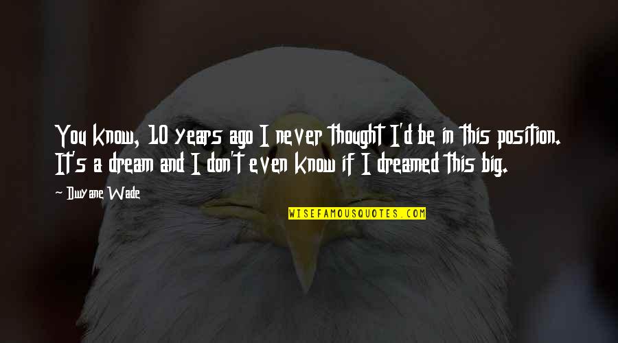 Over Dreamed A Dream Quotes By Dwyane Wade: You know, 10 years ago I never thought