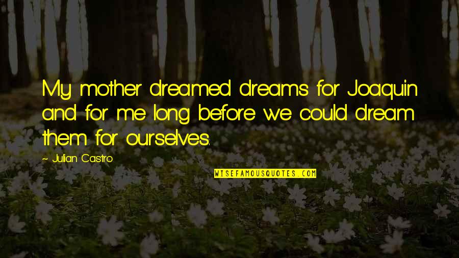 Over Dreamed A Dream Quotes By Julian Castro: My mother dreamed dreams for Joaquin and for