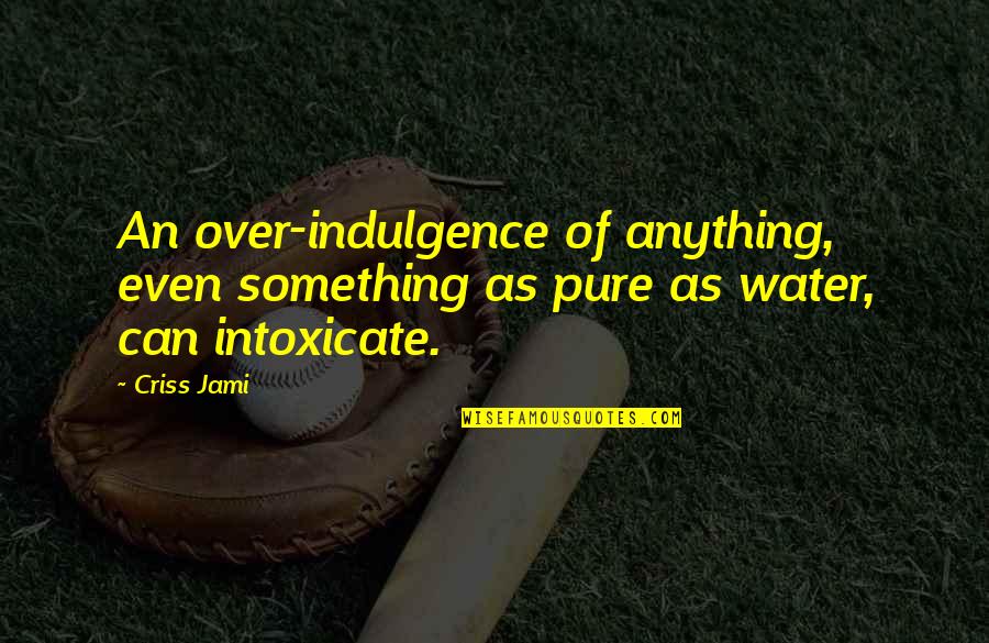 Over Drinking Quotes By Criss Jami: An over-indulgence of anything, even something as pure