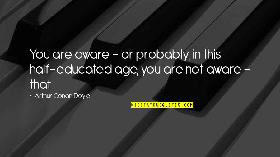 Over Educated Quotes By Arthur Conan Doyle: You are aware - or probably, in this