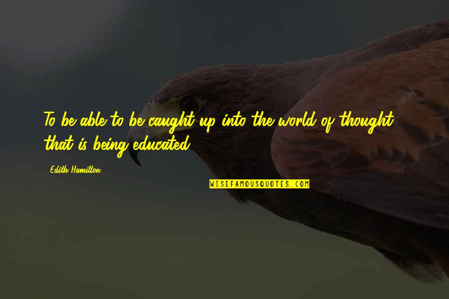 Over Educated Quotes By Edith Hamilton: To be able to be caught up into
