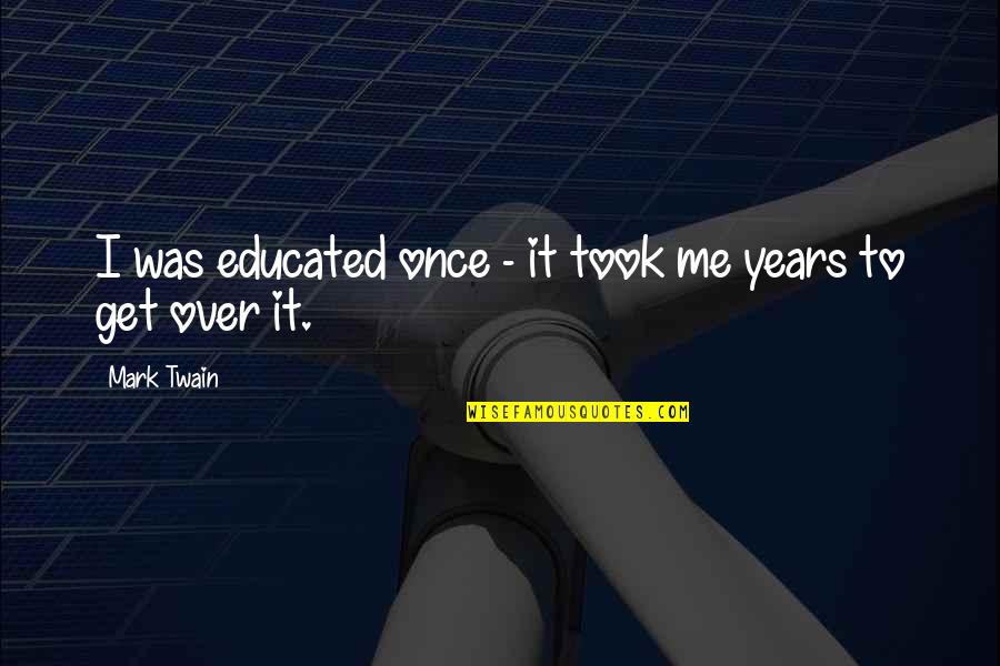 Over Educated Quotes By Mark Twain: I was educated once - it took me