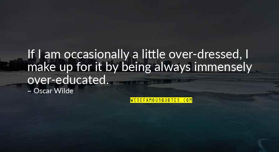 Over Educated Quotes By Oscar Wilde: If I am occasionally a little over-dressed, I