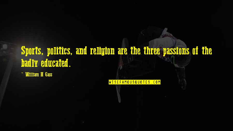 Over Educated Quotes By William H Gass: Sports, politics, and religion are the three passions