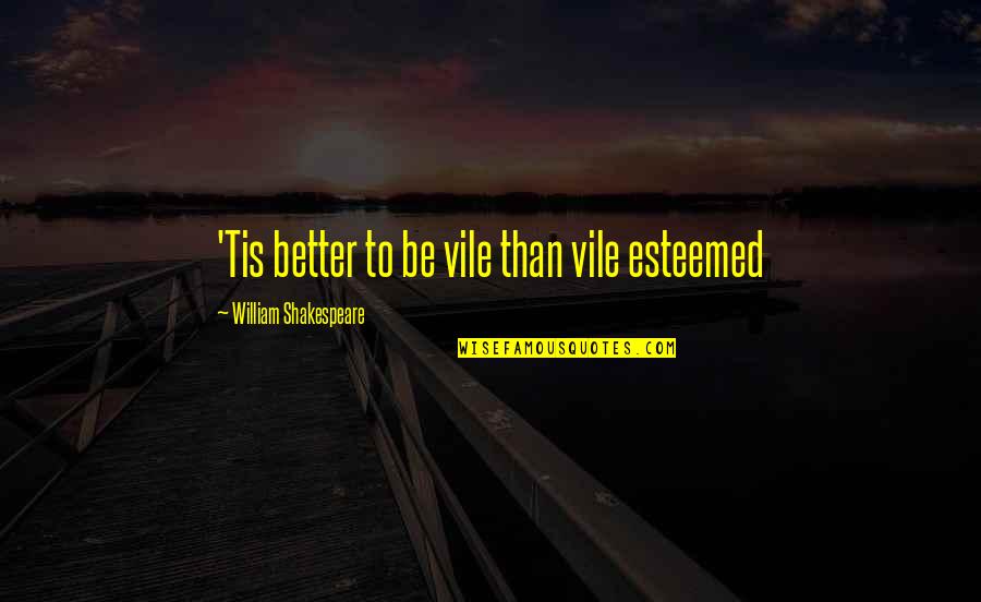 Over Esteemed Quotes By William Shakespeare: 'Tis better to be vile than vile esteemed Over Esteemed Quotes By William Shakespeare: 'Tis better to be vile than vile esteemed