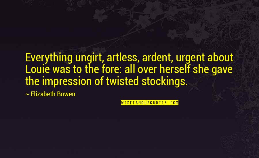 Over Everything Quotes By Elizabeth Bowen: Everything ungirt, artless, ardent, urgent about Louie was